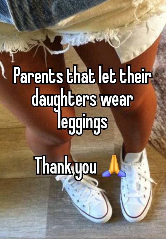 Parents that let their daughters wear leggings

Thank you 🙏 