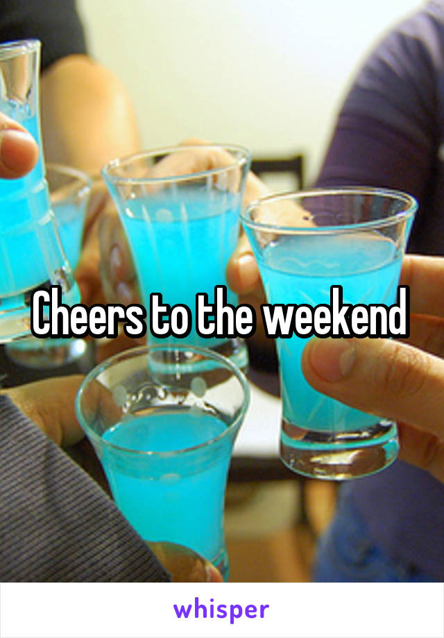 Cheers to the weekend 
