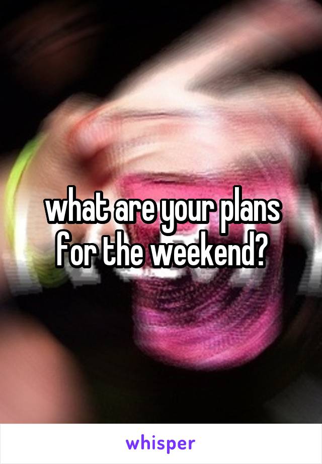what are your plans for the weekend?