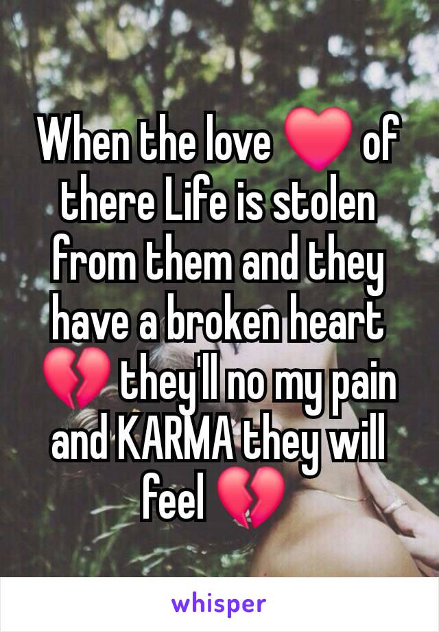 When the love ❤️ of there Life is stolen from them and they have a broken heart 💔 they'll no my pain and KARMA they will feel 💔 