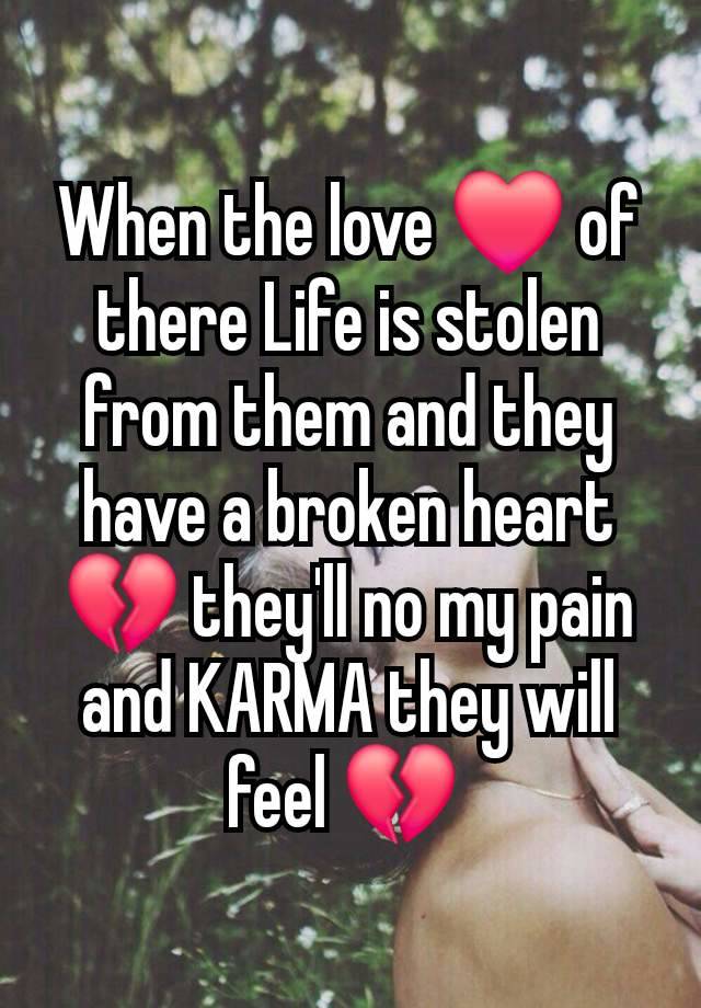 When the love ❤️ of there Life is stolen from them and they have a broken heart 💔 they'll no my pain and KARMA they will feel 💔 