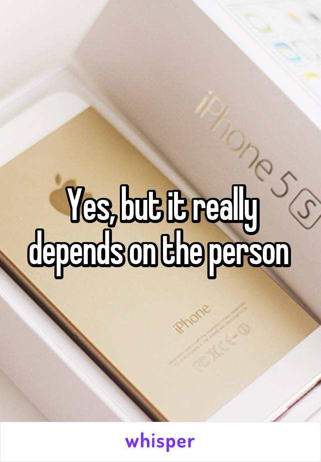 Yes, but it really depends on the person 