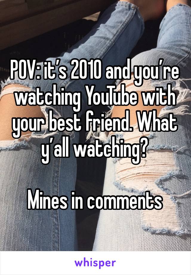 POV: it’s 2010 and you’re watching YouTube with your best friend. What y’all watching?

Mines in comments