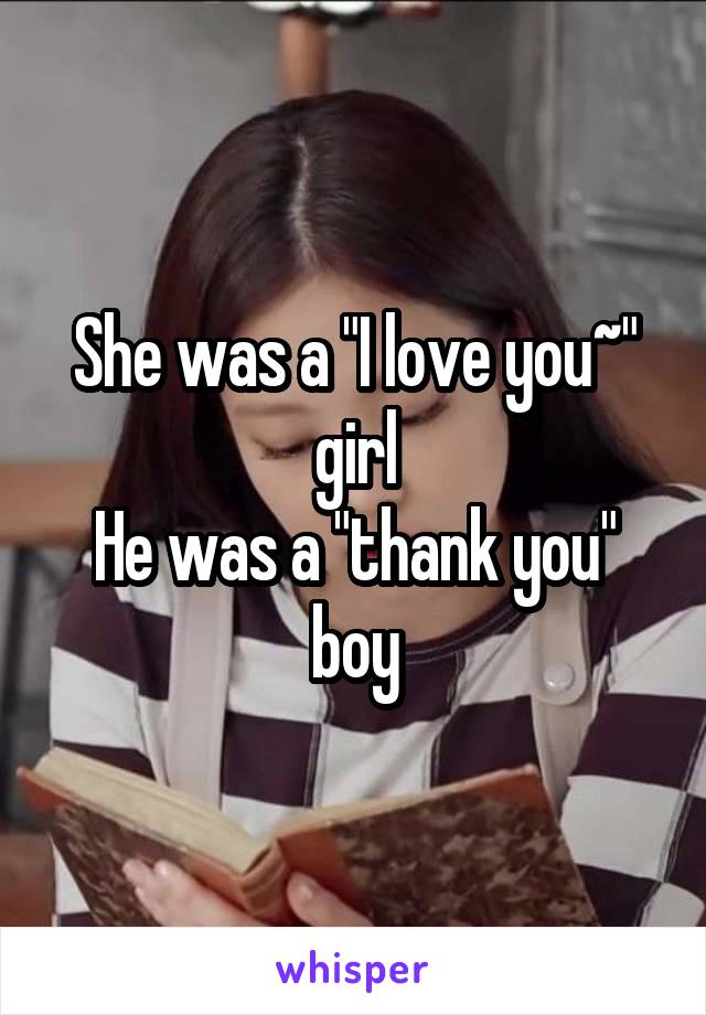 She was a "I love you~" girl
He was a "thank you" boy