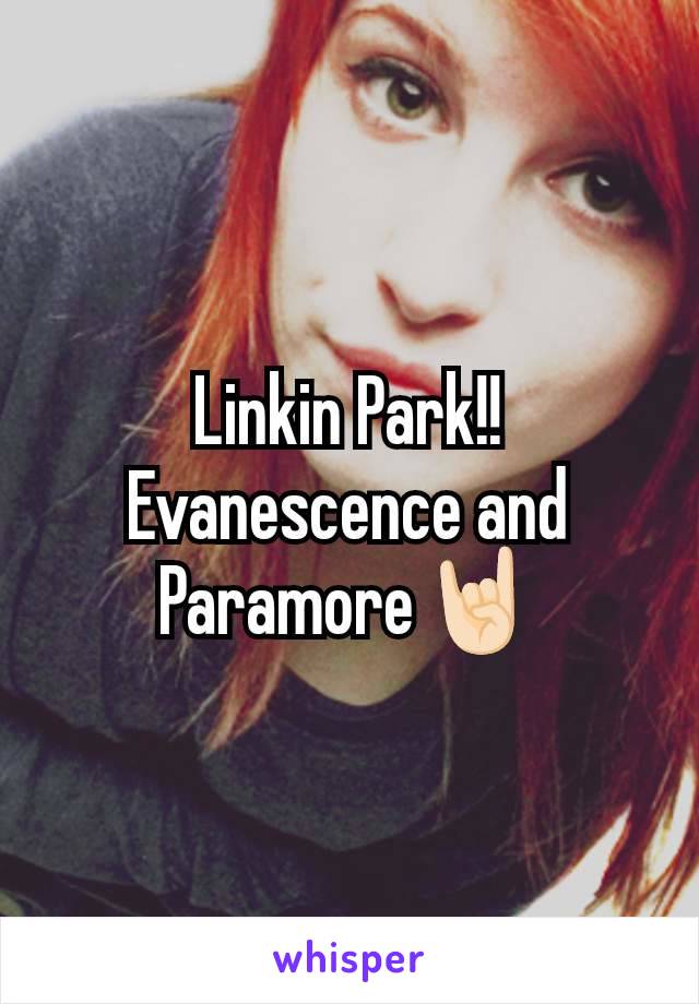 Linkin Park!!
Evanescence and Paramore🤘🏻