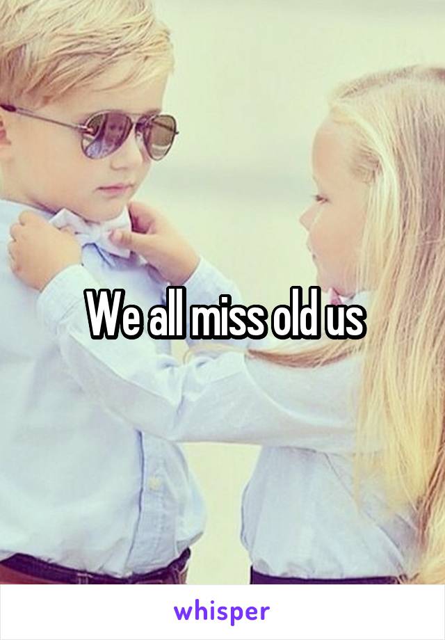 We all miss old us