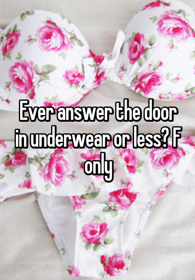 Ever answer the door in underwear or less? F only
