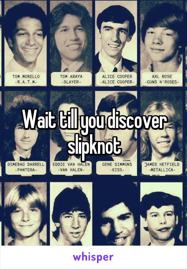 Wait till you discover slipknot