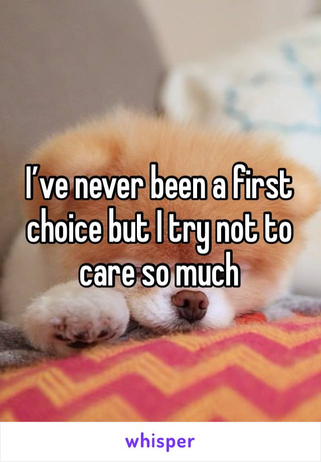 I’ve never been a first choice but I try not to care so much