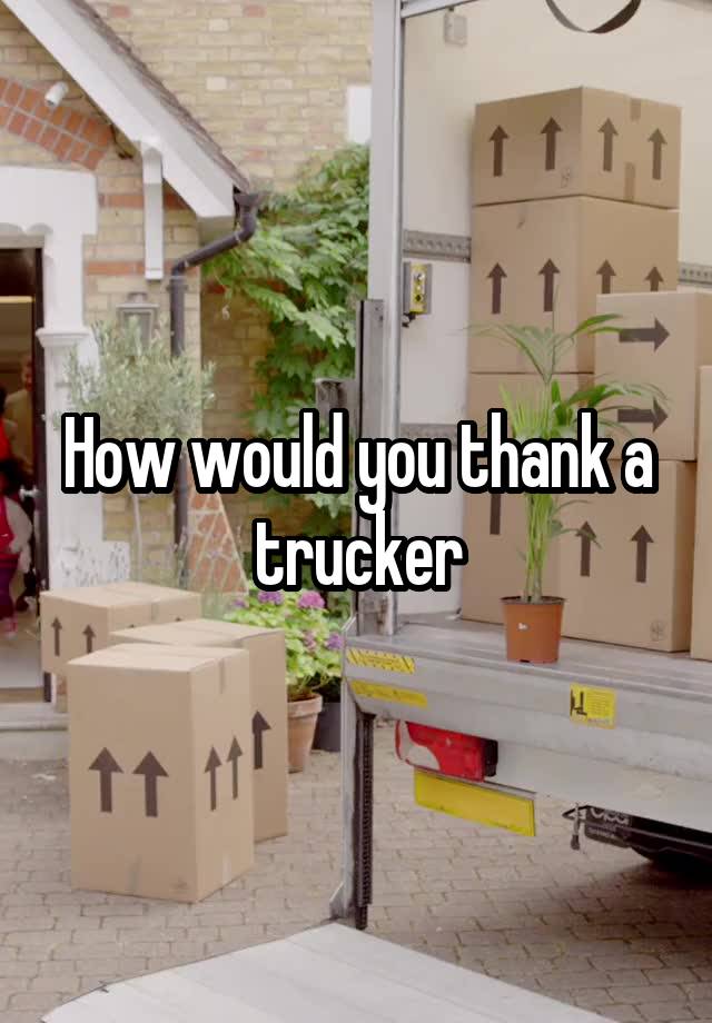 How would you thank a trucker