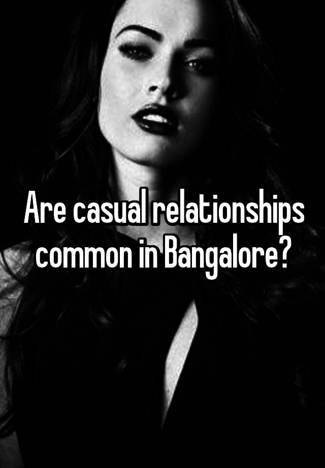 Are casual relationships common in Bangalore?