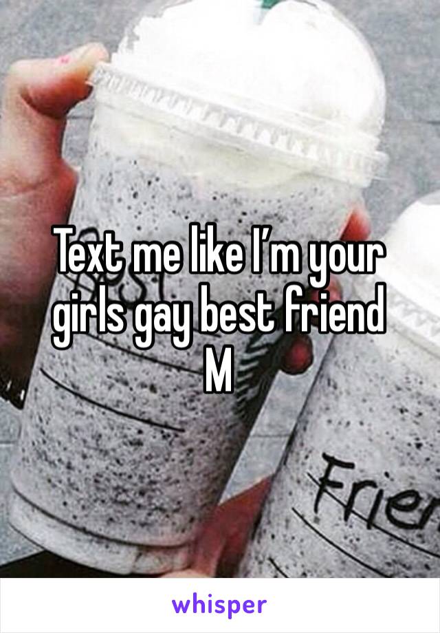 Text me like I’m your girls gay best friend
M