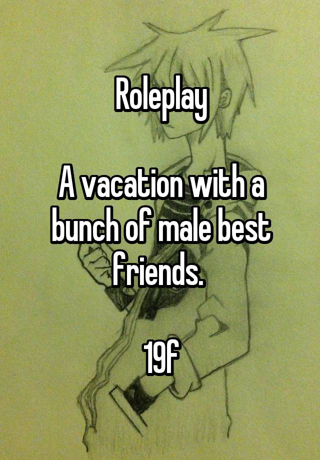 Roleplay

A vacation with a bunch of male best friends. 

19f