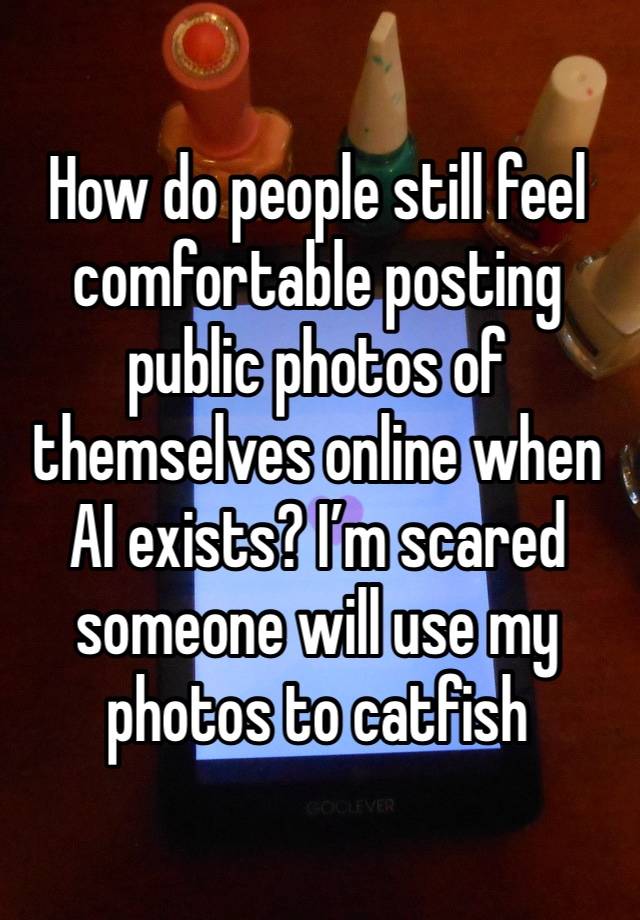 How do people still feel comfortable posting public photos of themselves online when AI exists? I’m scared someone will use my photos to catfish