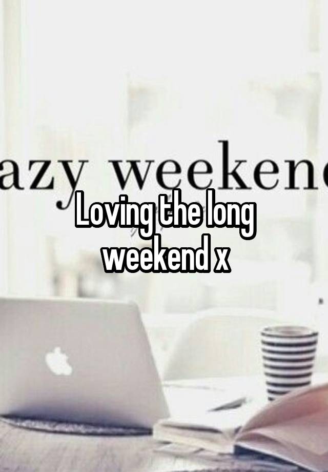 Loving the long weekend x