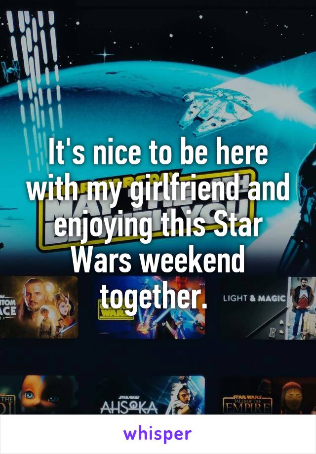 It's nice to be here with my girlfriend and enjoying this Star Wars weekend together. 