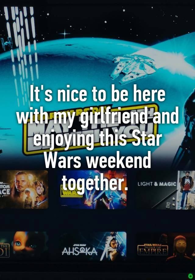 It's nice to be here with my girlfriend and enjoying this Star Wars weekend together. 
