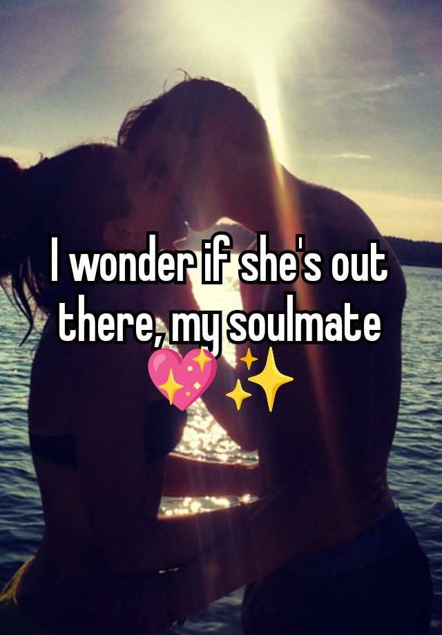 I wonder if she's out there, my soulmate 💖✨