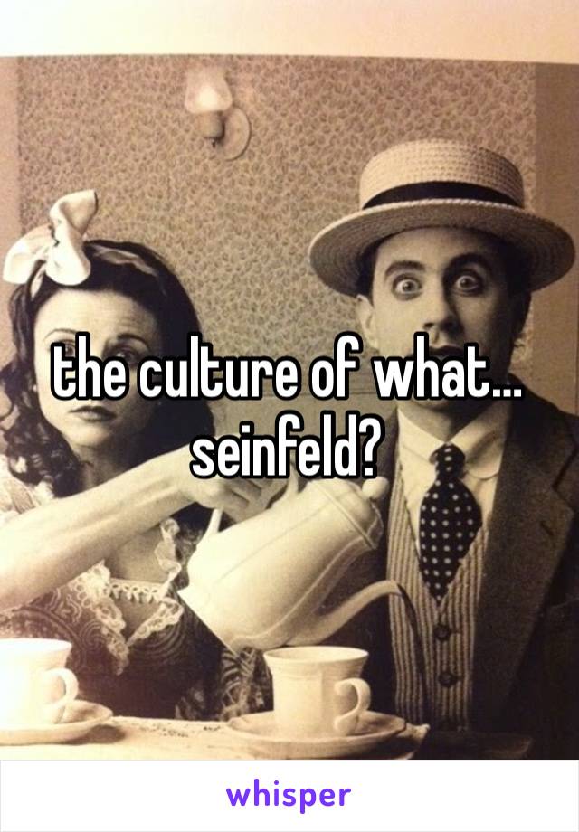 the culture of what… seinfeld?