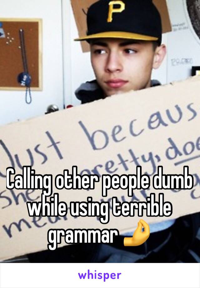 Calling other people dumb while using terrible grammar 🤌