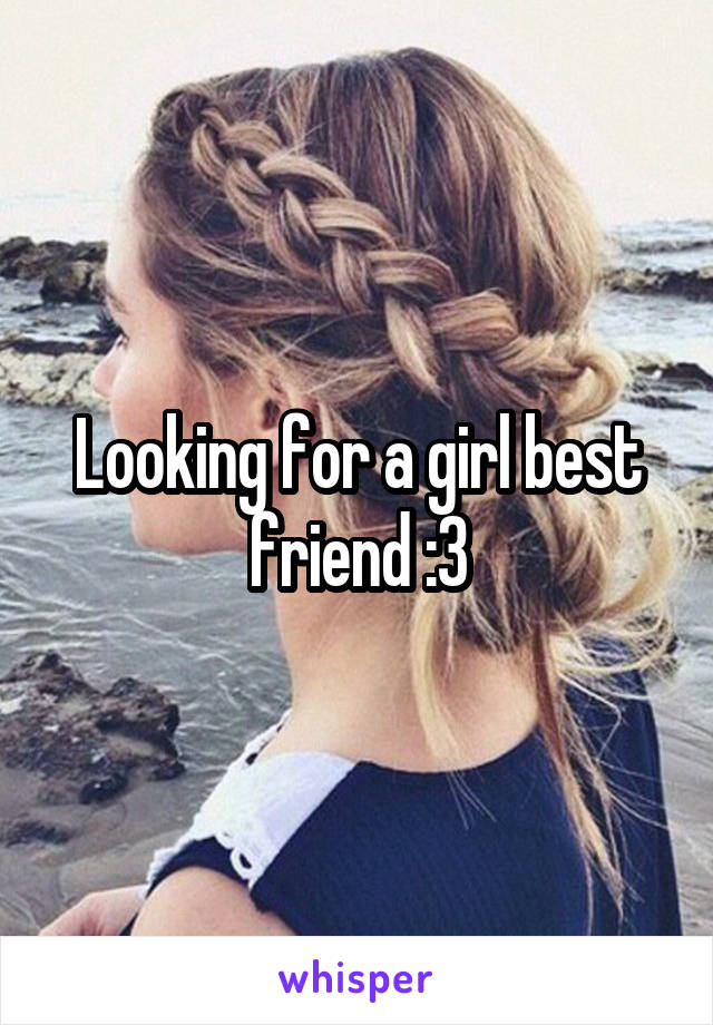 Looking for a girl best friend :3