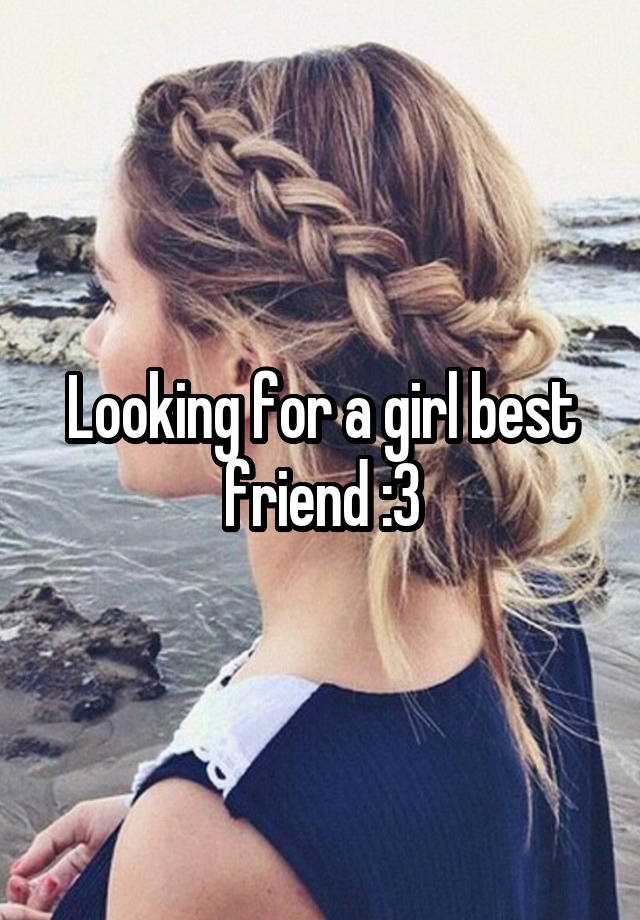 Looking for a girl best friend :3