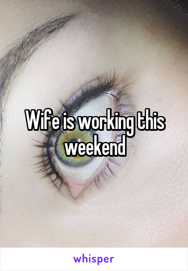 Wife is working this weekend
