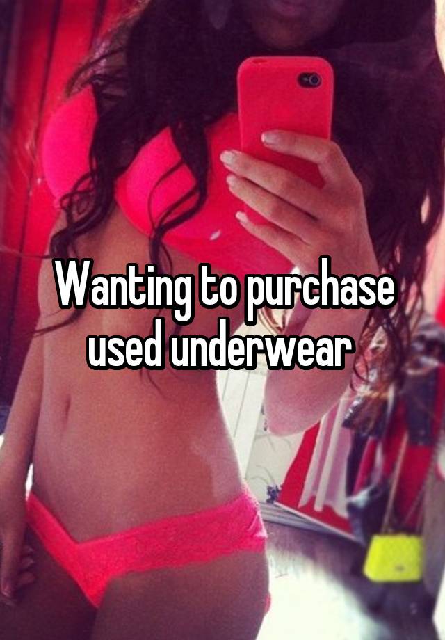 Wanting to purchase used underwear 