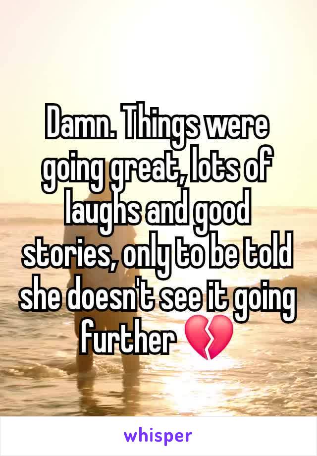 Damn. Things were going great, lots of laughs and good stories, only to be told she doesn't see it going further 💔