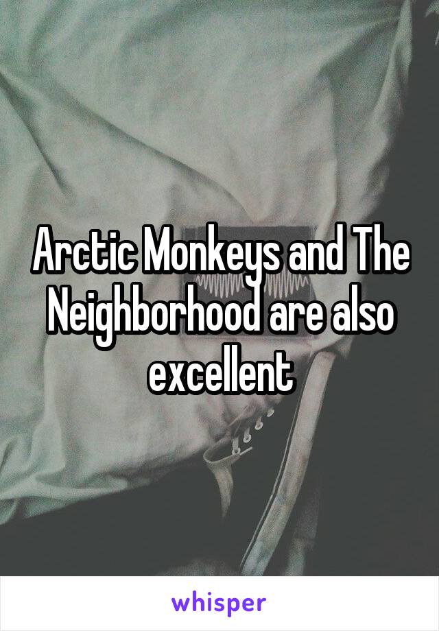 Arctic Monkeys and The Neighborhood are also excellent