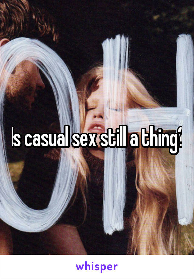 Is casual sex still a thing?