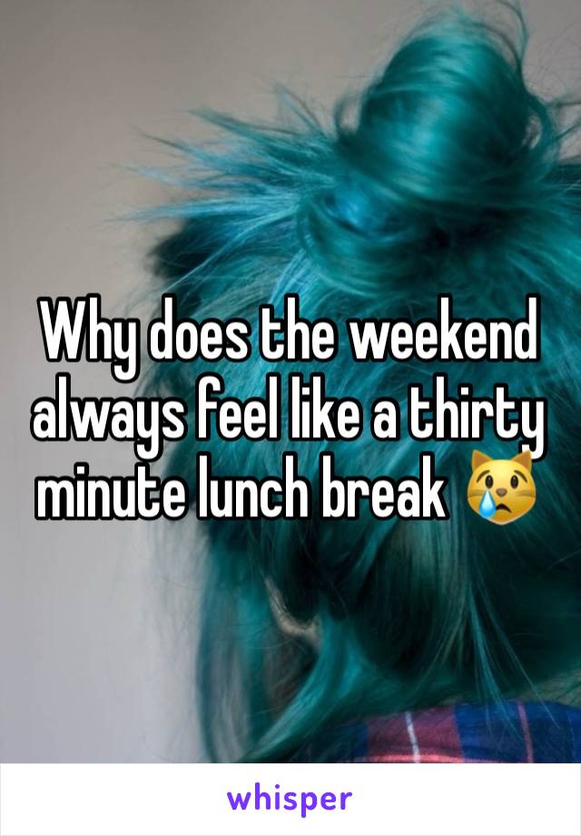 Why does the weekend always feel like a thirty minute lunch break 😿