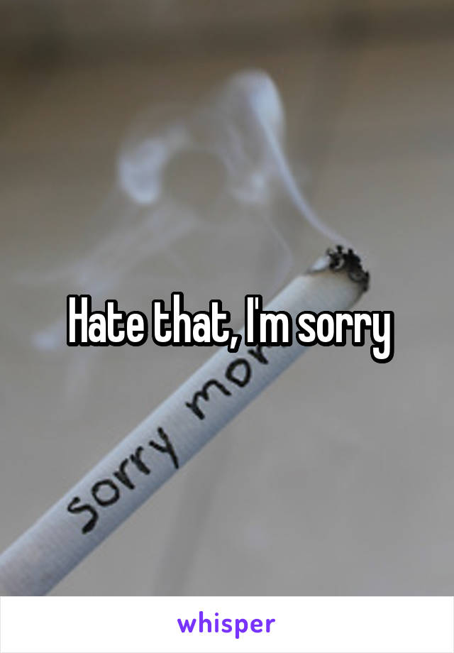Hate that, I'm sorry