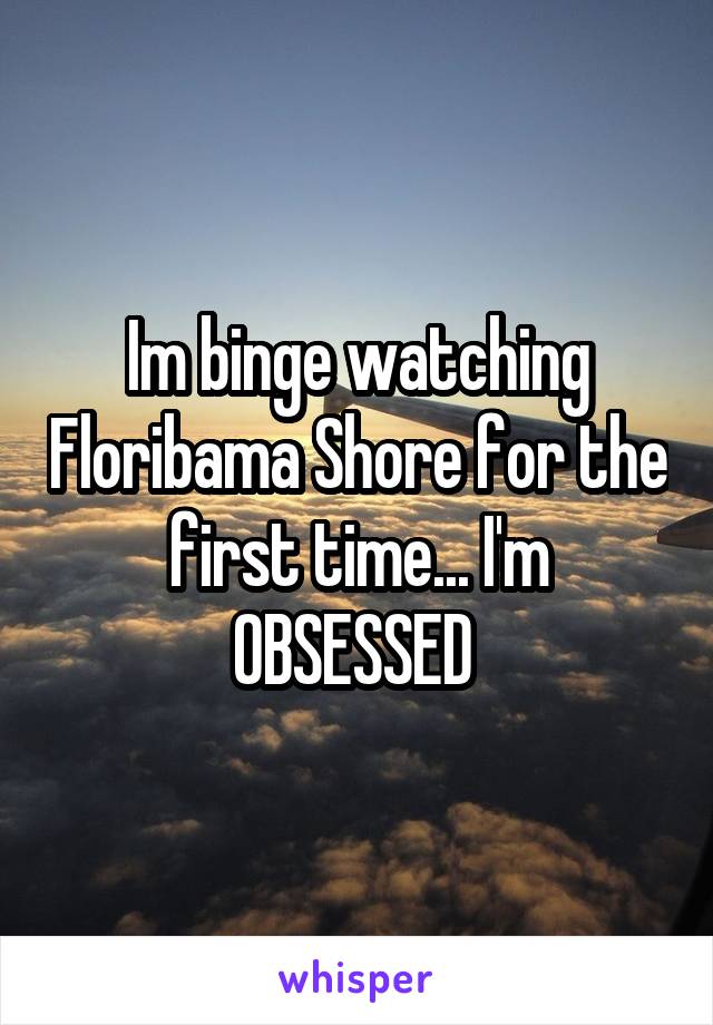 Im binge watching Floribama Shore for the first time... I'm OBSESSED 