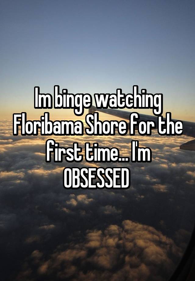 Im binge watching Floribama Shore for the first time... I'm OBSESSED 