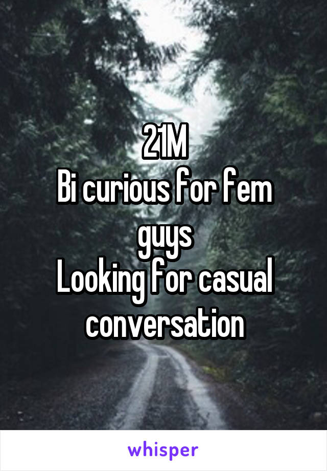 21M
Bi curious for fem guys
Looking for casual conversation