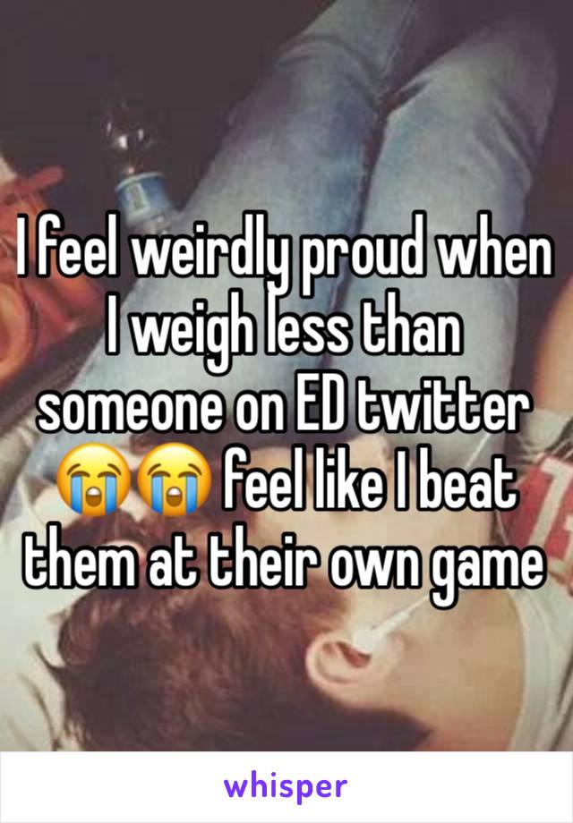 I feel weirdly proud when I weigh less than someone on ED twitter 😭😭 feel like I beat them at their own game 