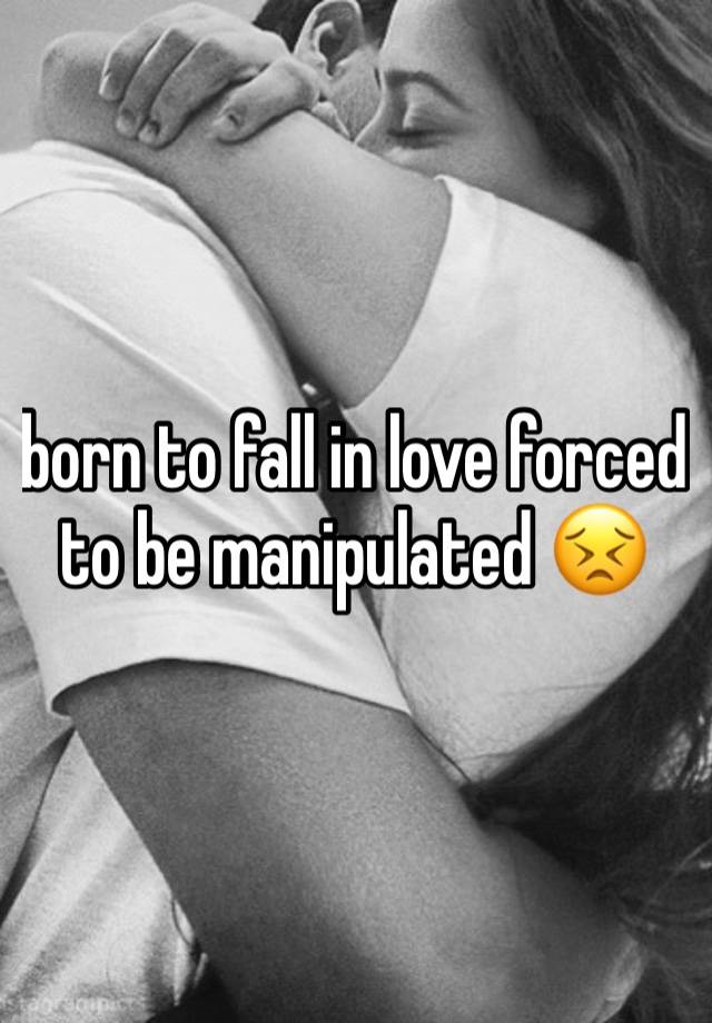 born to fall in love forced to be manipulated 😣