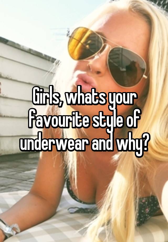 Girls, whats your favourite style of underwear and why?