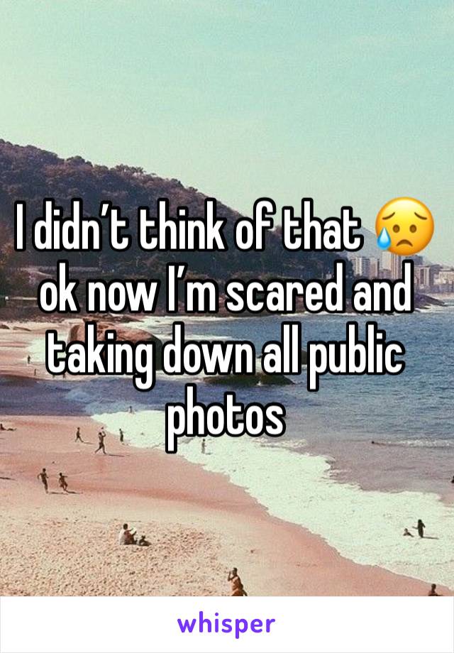 I didn’t think of that 😥 ok now I’m scared and taking down all public photos 