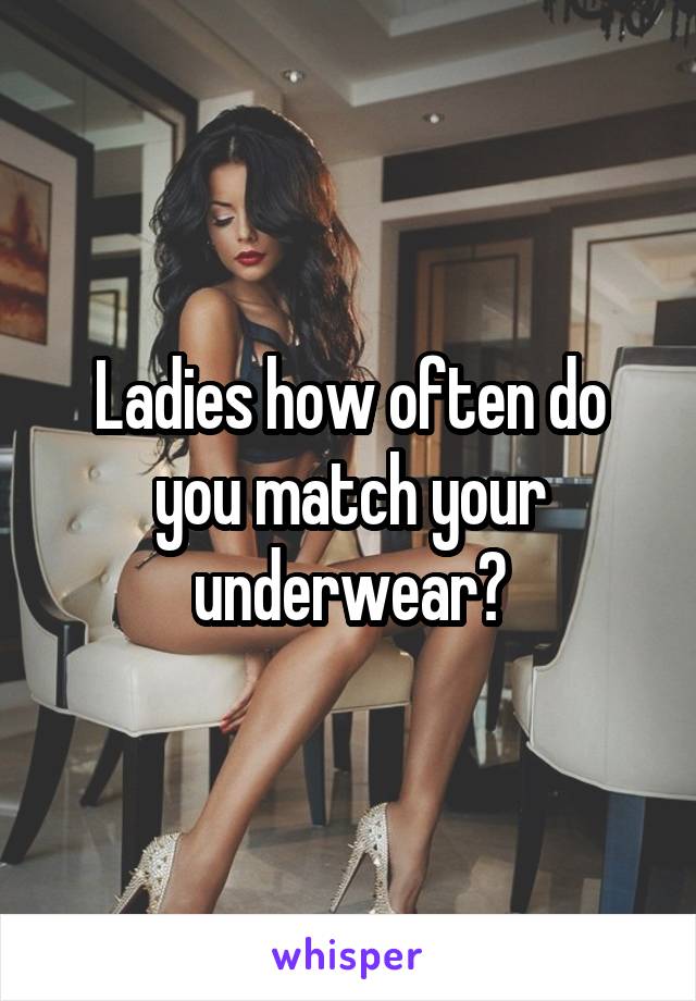 Ladies how often do you match your underwear?