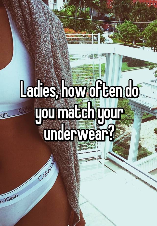 Ladies, how often do you match your underwear?