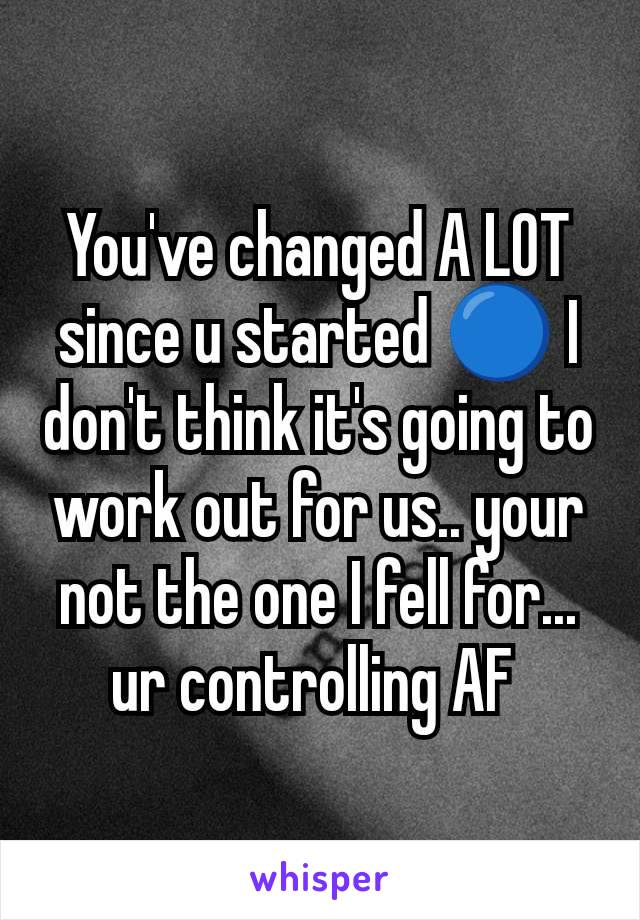 You've changed A LOT since u started 🔵 I don't think it's going to work out for us.. your not the one I fell for... ur controlling AF 