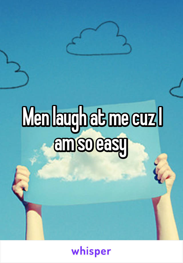 Men laugh at me cuz I am so easy 