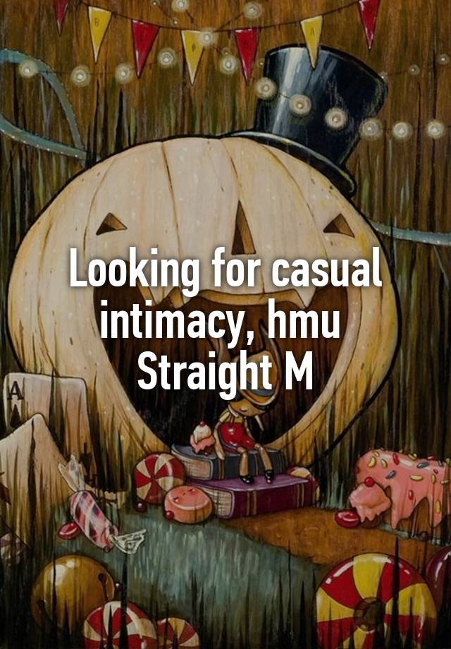 Looking for casual intimacy, hmu 
Straight M