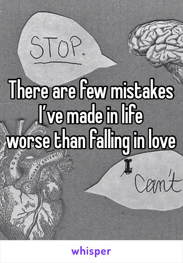 There are few mistakes I’ve made in life 
worse than falling in love