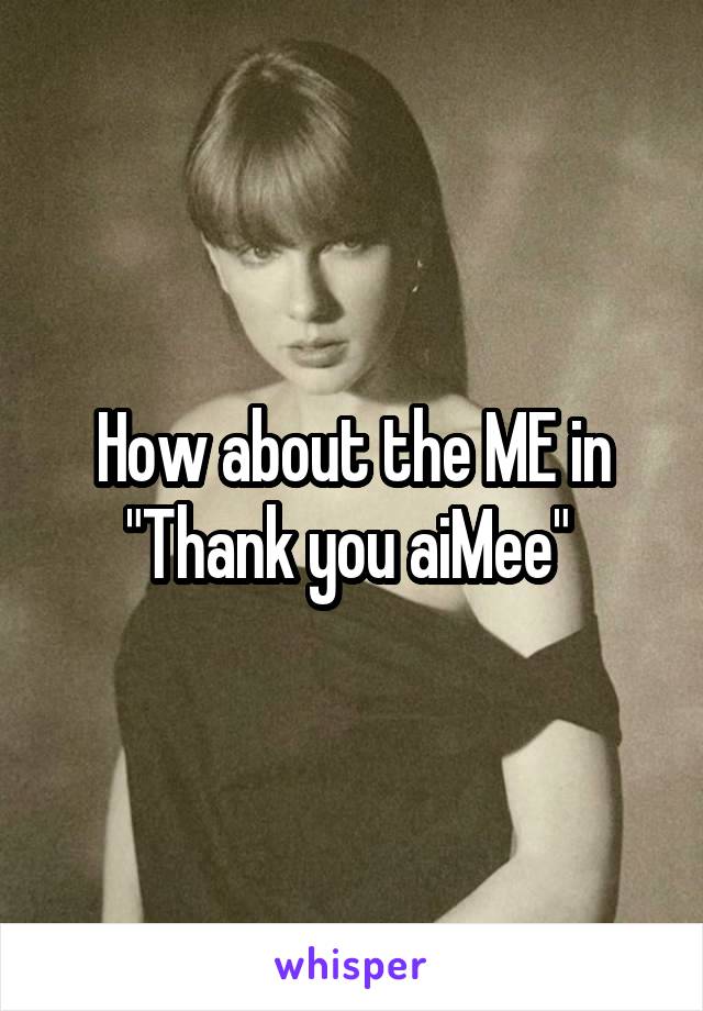 How about the ME in
"Thank you aiMee" 