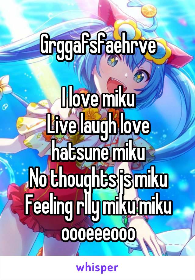 Grggafsfaehrve

I love miku
Live laugh love hatsune miku
No thoughts js miku
Feeling rlly miku miku oooeeeooo