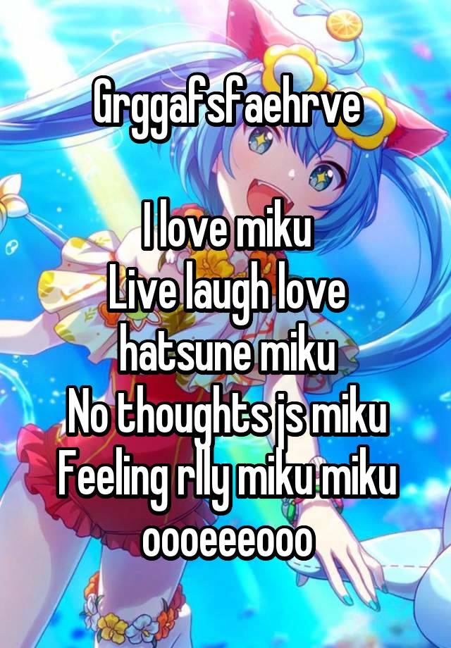 Grggafsfaehrve

I love miku
Live laugh love hatsune miku
No thoughts js miku
Feeling rlly miku miku oooeeeooo