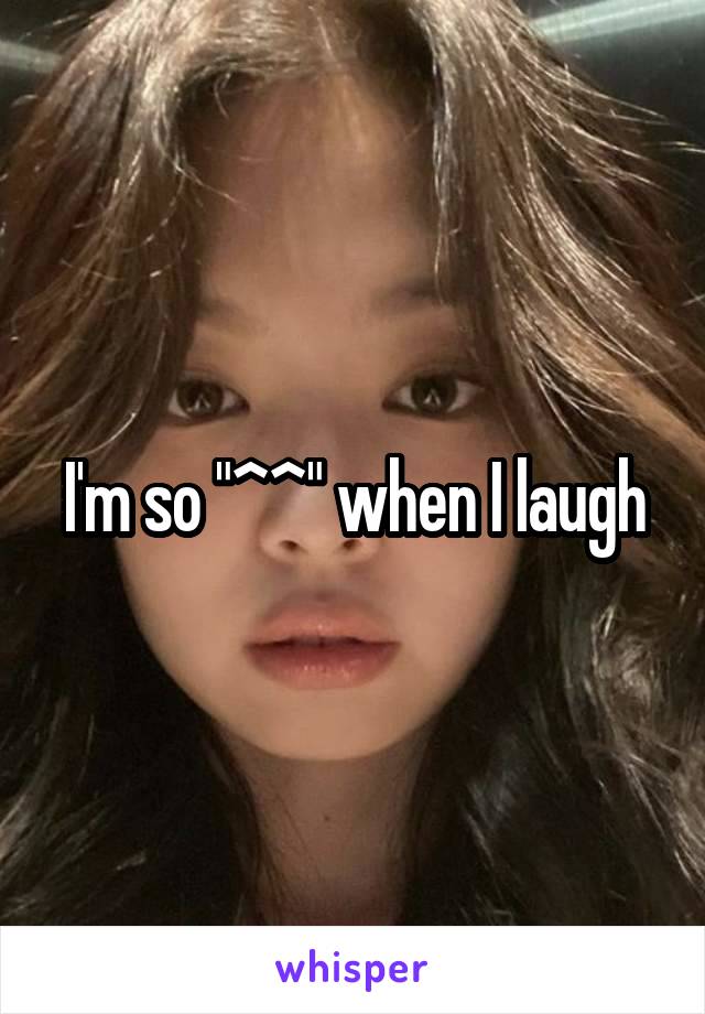 I'm so "^^" when I laugh